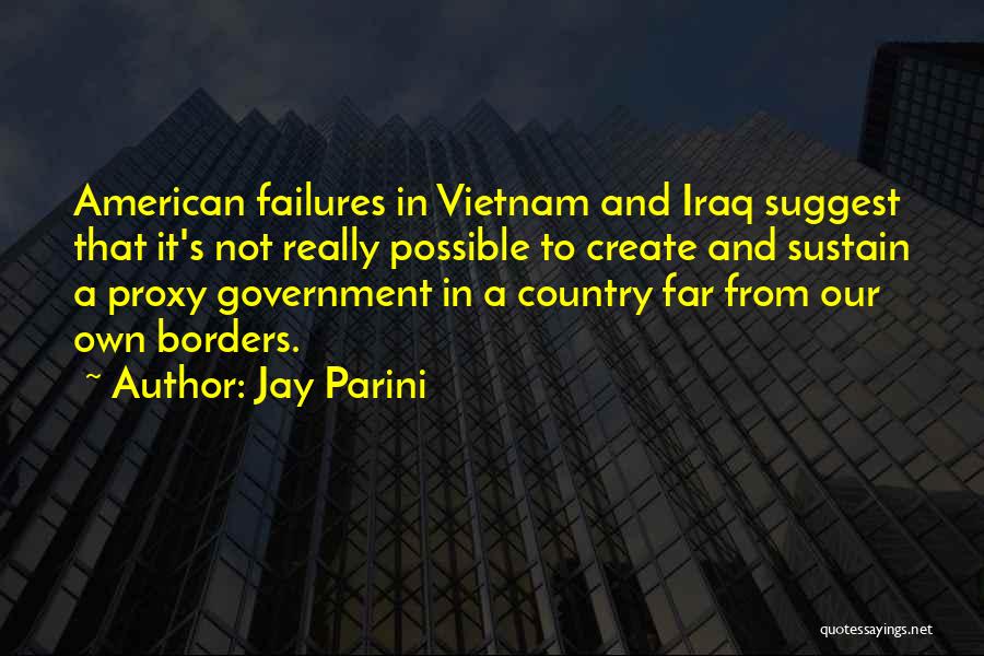 Jay Parini Quotes: American Failures In Vietnam And Iraq Suggest That It's Not Really Possible To Create And Sustain A Proxy Government In