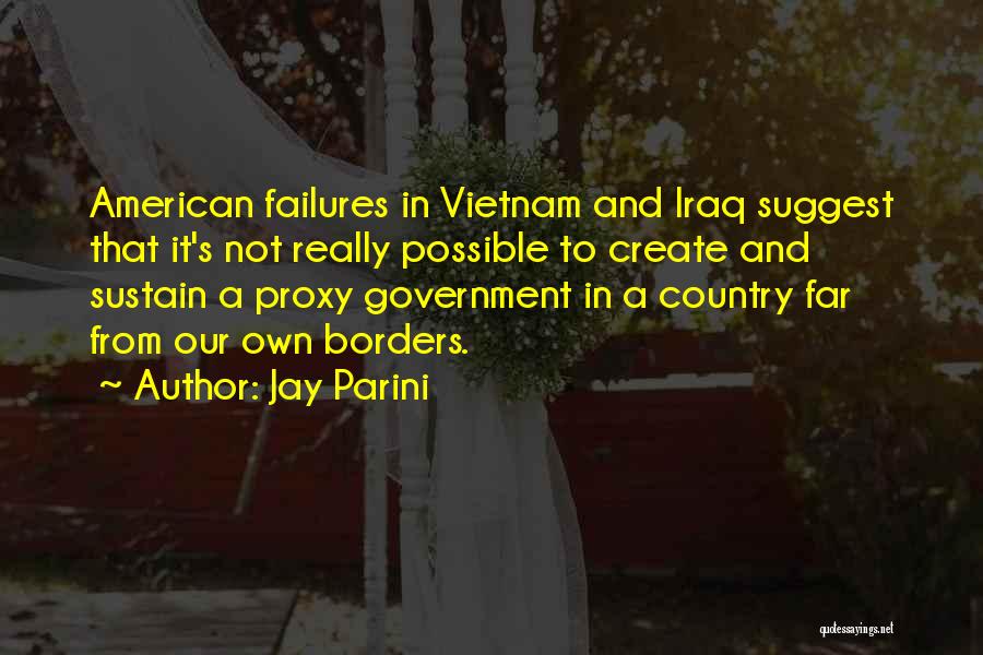 Jay Parini Quotes: American Failures In Vietnam And Iraq Suggest That It's Not Really Possible To Create And Sustain A Proxy Government In