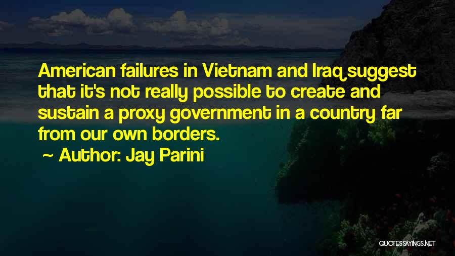 Jay Parini Quotes: American Failures In Vietnam And Iraq Suggest That It's Not Really Possible To Create And Sustain A Proxy Government In