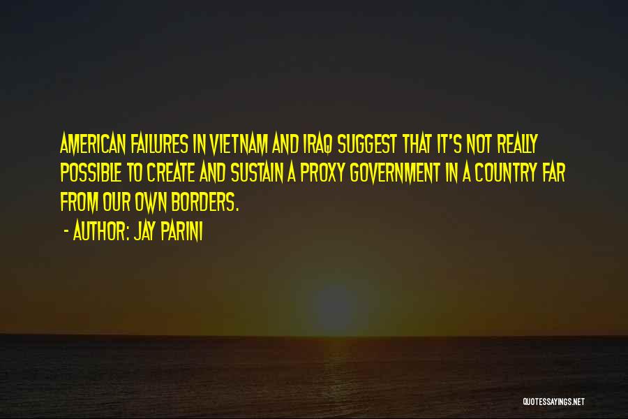 Jay Parini Quotes: American Failures In Vietnam And Iraq Suggest That It's Not Really Possible To Create And Sustain A Proxy Government In