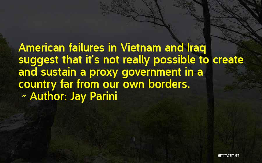 Jay Parini Quotes: American Failures In Vietnam And Iraq Suggest That It's Not Really Possible To Create And Sustain A Proxy Government In