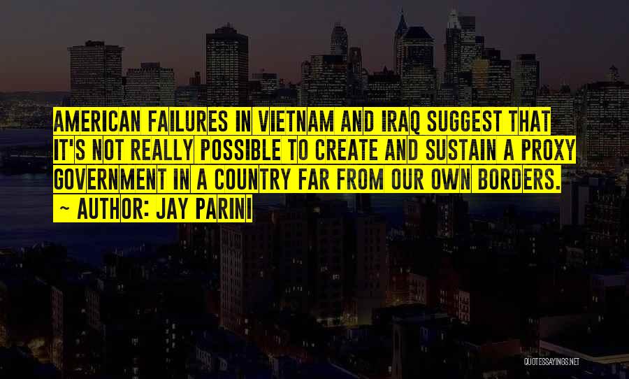 Jay Parini Quotes: American Failures In Vietnam And Iraq Suggest That It's Not Really Possible To Create And Sustain A Proxy Government In