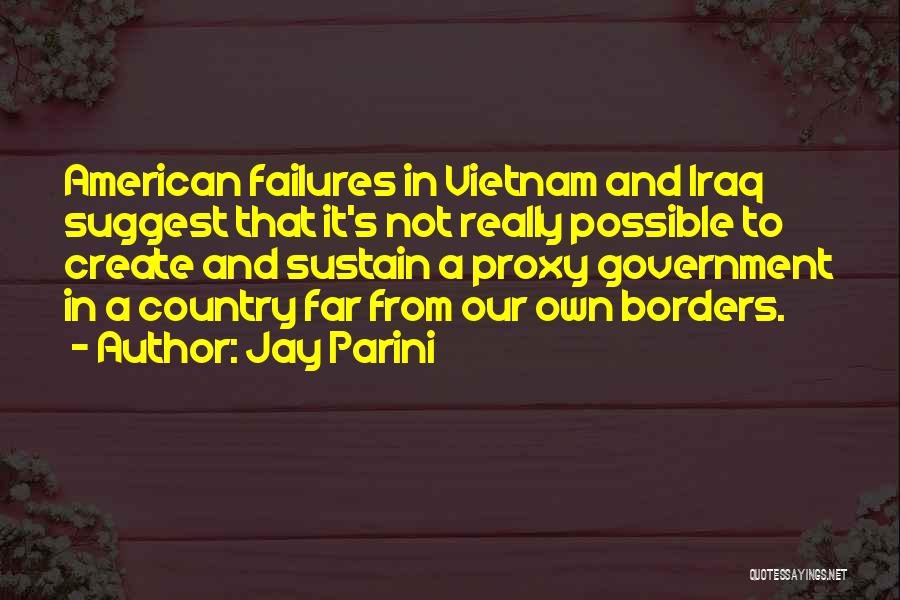 Jay Parini Quotes: American Failures In Vietnam And Iraq Suggest That It's Not Really Possible To Create And Sustain A Proxy Government In