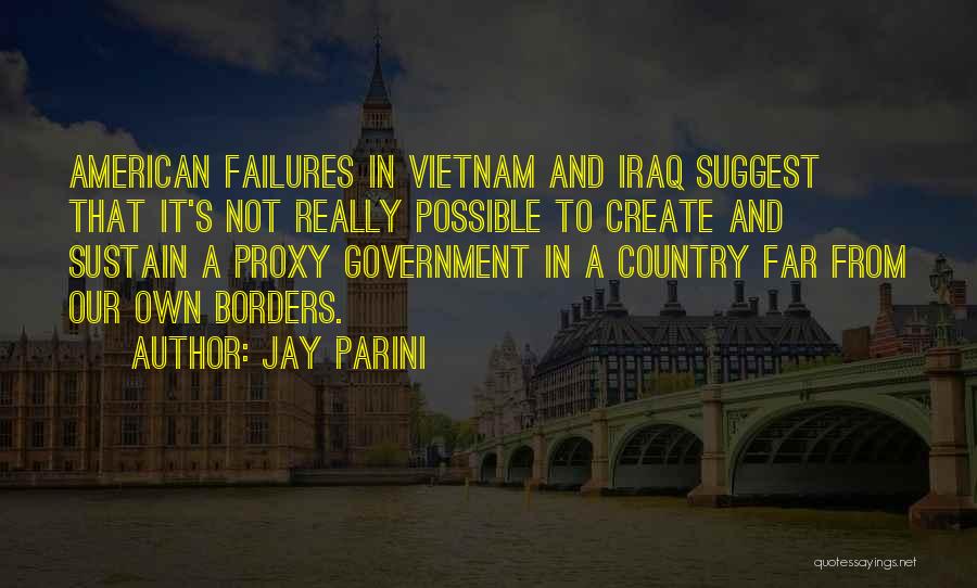 Jay Parini Quotes: American Failures In Vietnam And Iraq Suggest That It's Not Really Possible To Create And Sustain A Proxy Government In