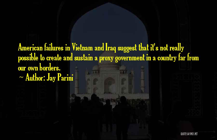 Jay Parini Quotes: American Failures In Vietnam And Iraq Suggest That It's Not Really Possible To Create And Sustain A Proxy Government In