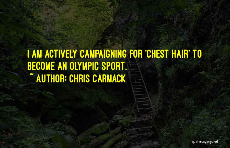 Chris Carmack Quotes: I Am Actively Campaigning For 'chest Hair' To Become An Olympic Sport.