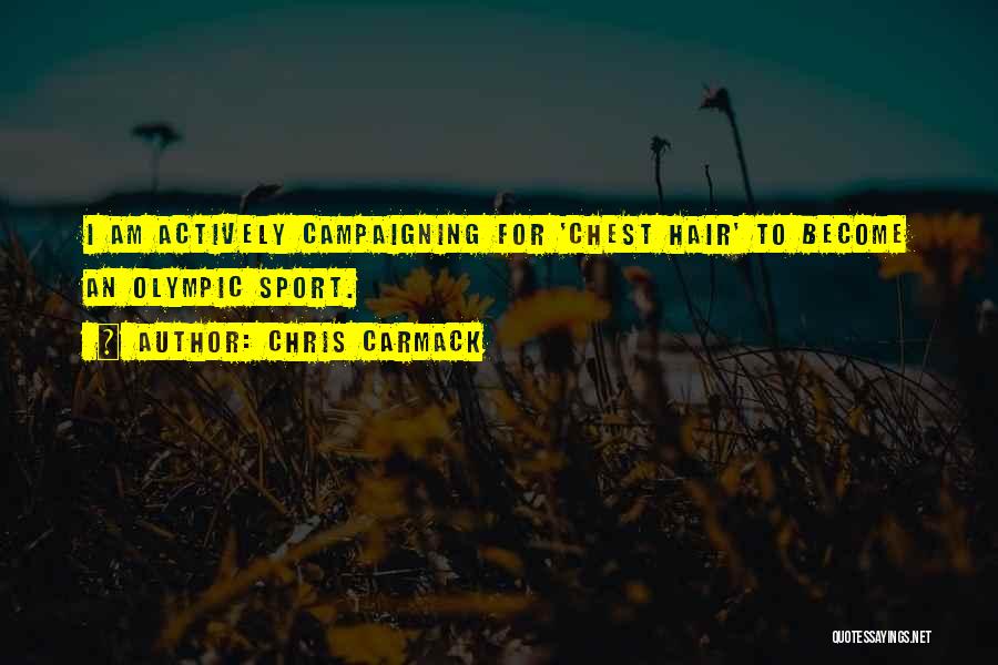 Chris Carmack Quotes: I Am Actively Campaigning For 'chest Hair' To Become An Olympic Sport.