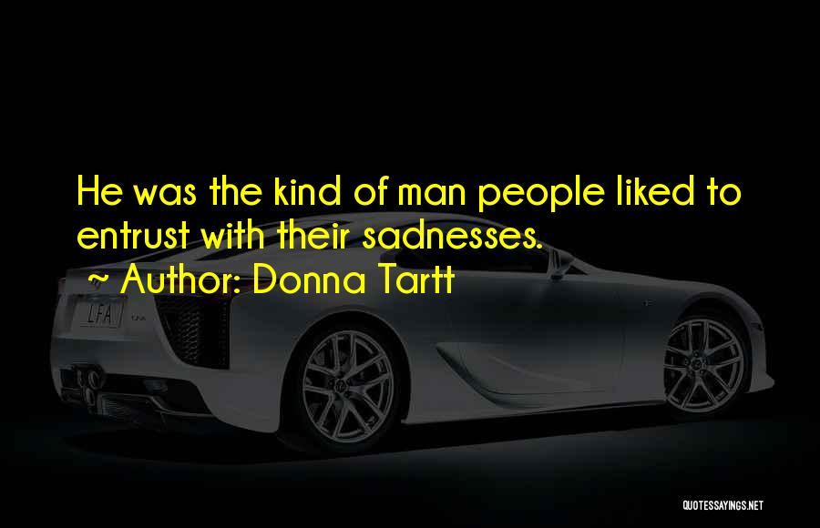 Donna Tartt Quotes: He Was The Kind Of Man People Liked To Entrust With Their Sadnesses.