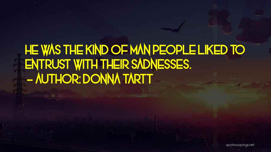 Donna Tartt Quotes: He Was The Kind Of Man People Liked To Entrust With Their Sadnesses.