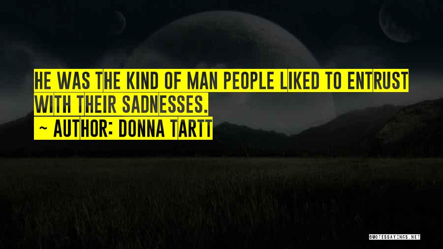 Donna Tartt Quotes: He Was The Kind Of Man People Liked To Entrust With Their Sadnesses.