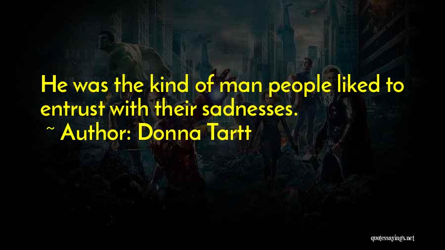 Donna Tartt Quotes: He Was The Kind Of Man People Liked To Entrust With Their Sadnesses.