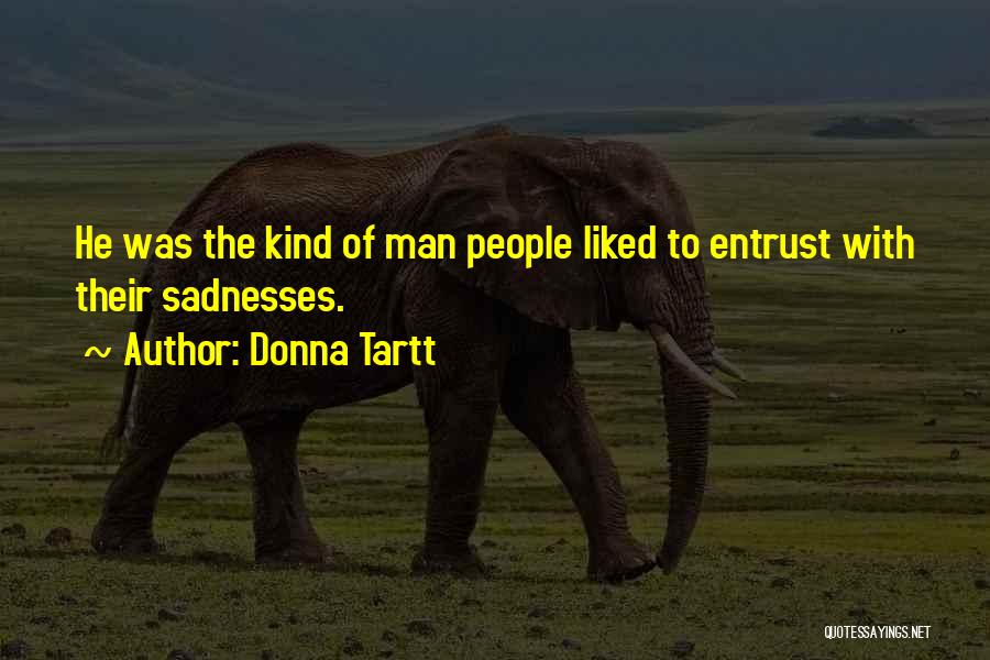 Donna Tartt Quotes: He Was The Kind Of Man People Liked To Entrust With Their Sadnesses.