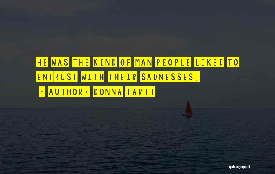 Donna Tartt Quotes: He Was The Kind Of Man People Liked To Entrust With Their Sadnesses.