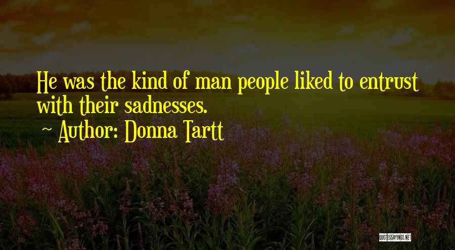 Donna Tartt Quotes: He Was The Kind Of Man People Liked To Entrust With Their Sadnesses.