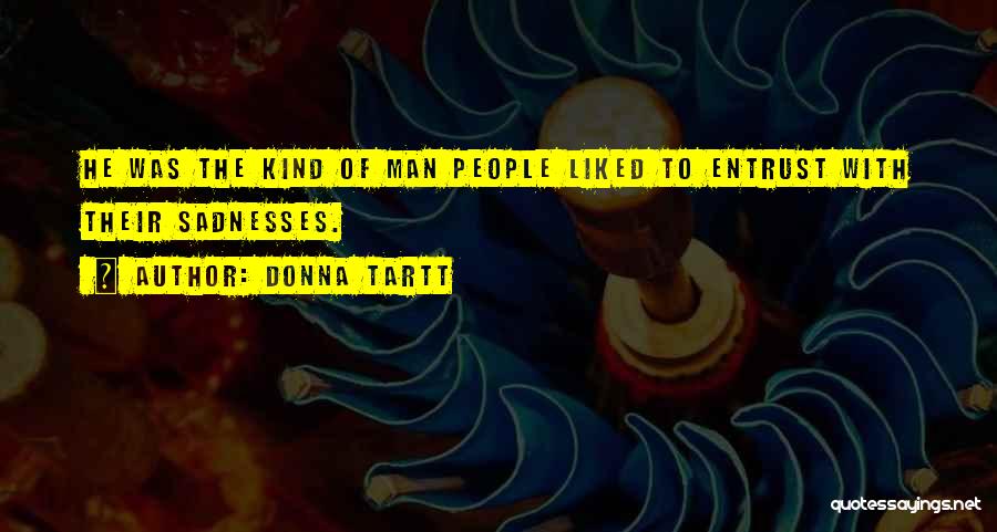 Donna Tartt Quotes: He Was The Kind Of Man People Liked To Entrust With Their Sadnesses.