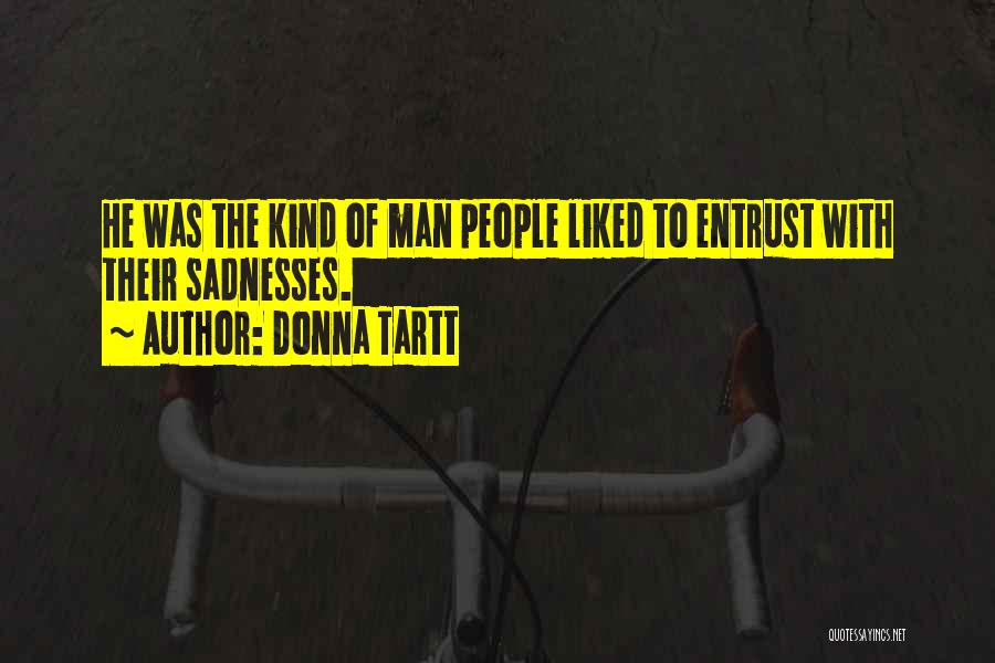 Donna Tartt Quotes: He Was The Kind Of Man People Liked To Entrust With Their Sadnesses.