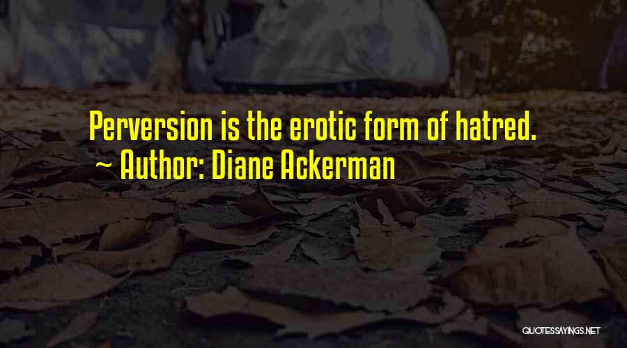 Diane Ackerman Quotes: Perversion Is The Erotic Form Of Hatred.