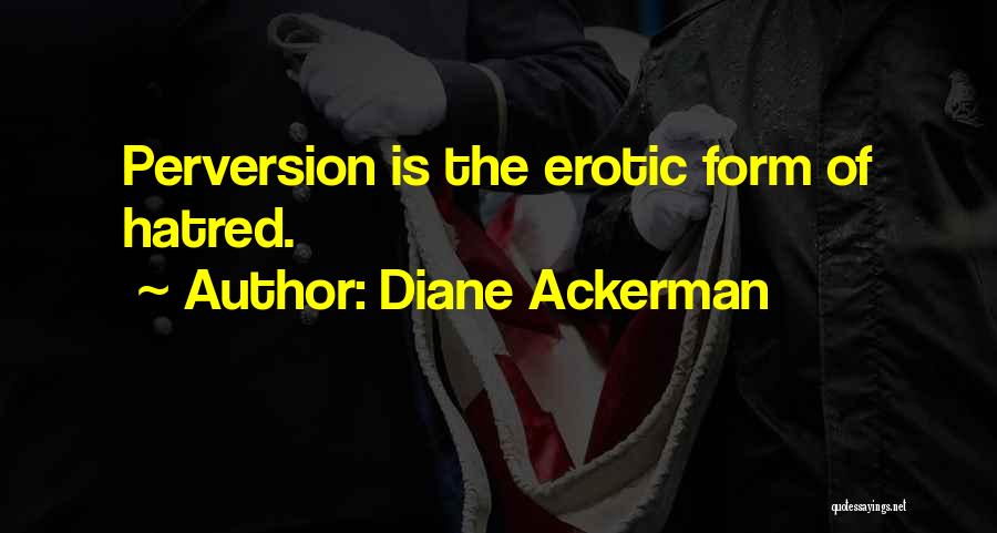 Diane Ackerman Quotes: Perversion Is The Erotic Form Of Hatred.