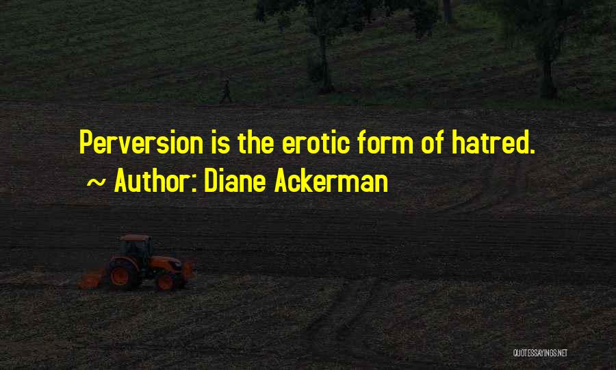 Diane Ackerman Quotes: Perversion Is The Erotic Form Of Hatred.