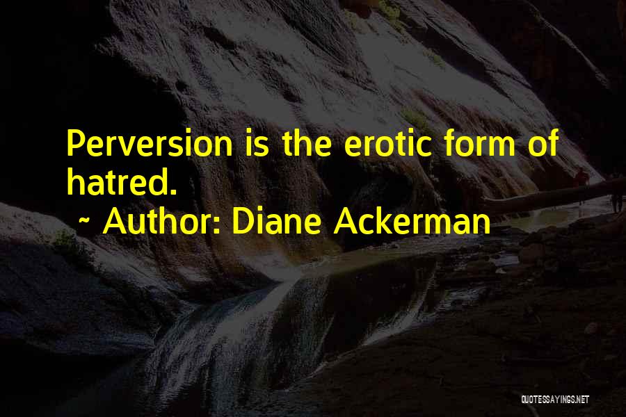 Diane Ackerman Quotes: Perversion Is The Erotic Form Of Hatred.