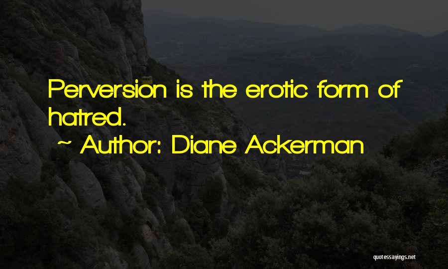 Diane Ackerman Quotes: Perversion Is The Erotic Form Of Hatred.