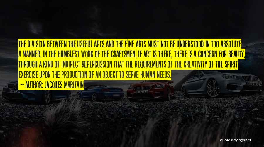 Jacques Maritain Quotes: The Division Between The Useful Arts And The Fine Arts Must Not Be Understood In Too Absolute A Manner. In