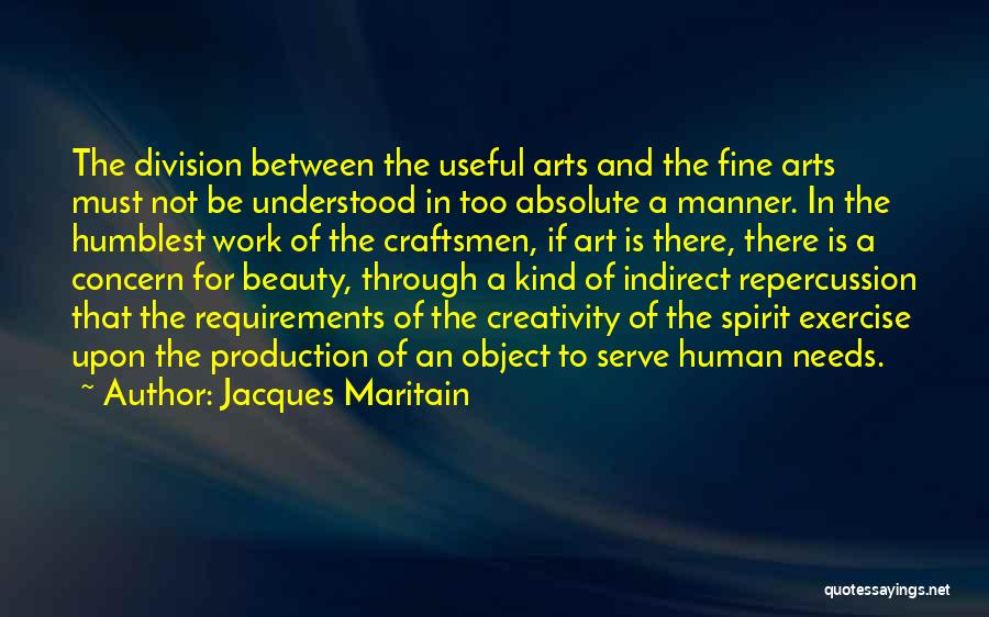 Jacques Maritain Quotes: The Division Between The Useful Arts And The Fine Arts Must Not Be Understood In Too Absolute A Manner. In