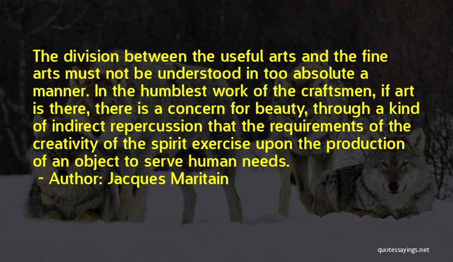 Jacques Maritain Quotes: The Division Between The Useful Arts And The Fine Arts Must Not Be Understood In Too Absolute A Manner. In