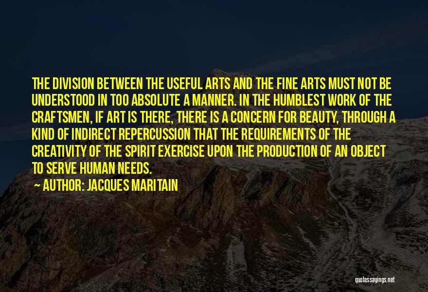 Jacques Maritain Quotes: The Division Between The Useful Arts And The Fine Arts Must Not Be Understood In Too Absolute A Manner. In