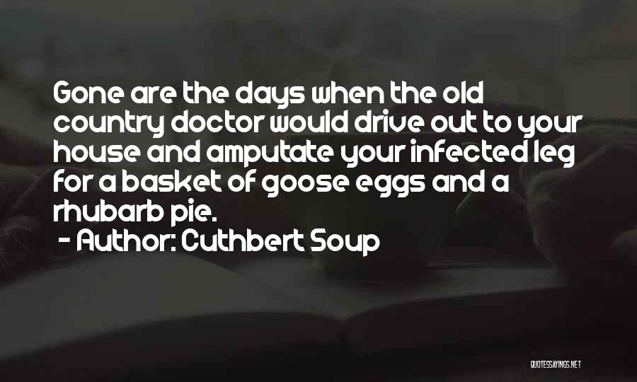 Cuthbert Soup Quotes: Gone Are The Days When The Old Country Doctor Would Drive Out To Your House And Amputate Your Infected Leg