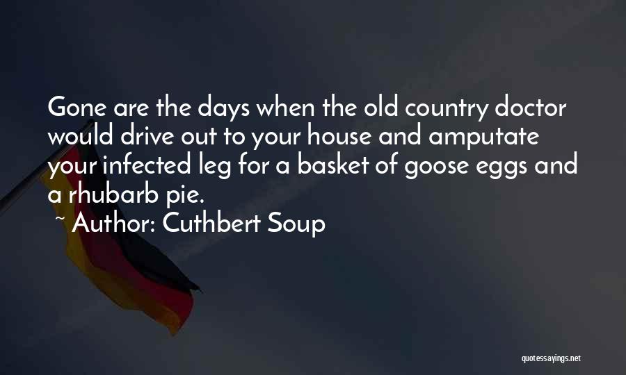 Cuthbert Soup Quotes: Gone Are The Days When The Old Country Doctor Would Drive Out To Your House And Amputate Your Infected Leg