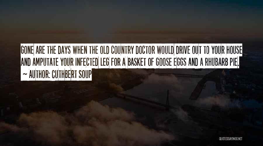Cuthbert Soup Quotes: Gone Are The Days When The Old Country Doctor Would Drive Out To Your House And Amputate Your Infected Leg
