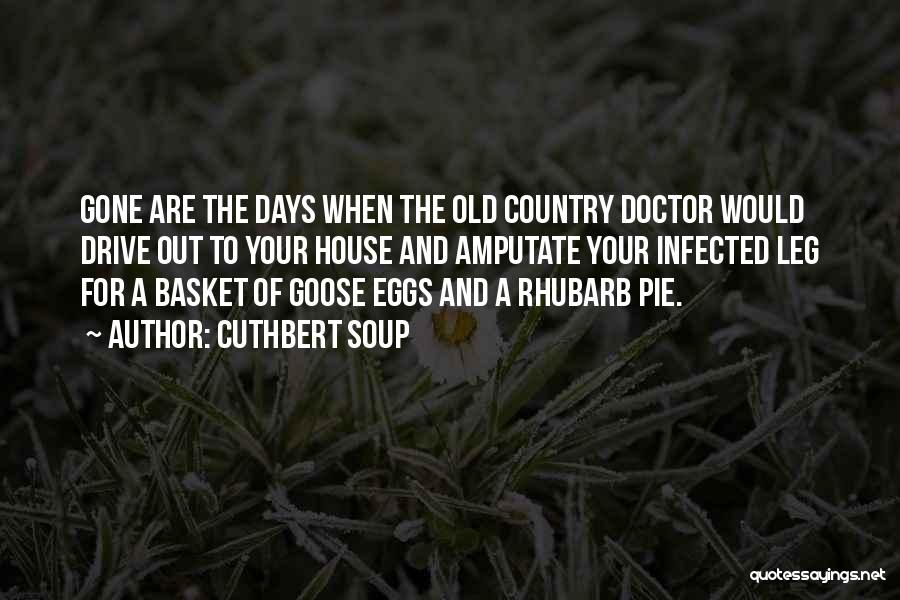 Cuthbert Soup Quotes: Gone Are The Days When The Old Country Doctor Would Drive Out To Your House And Amputate Your Infected Leg