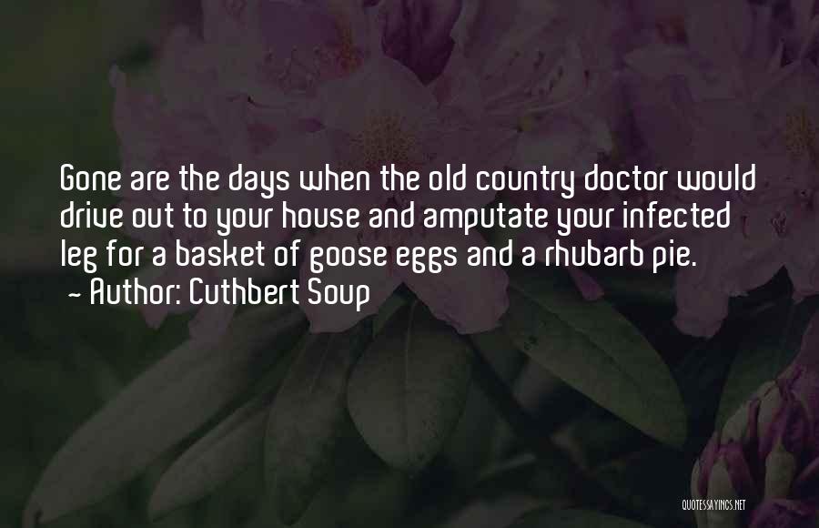 Cuthbert Soup Quotes: Gone Are The Days When The Old Country Doctor Would Drive Out To Your House And Amputate Your Infected Leg