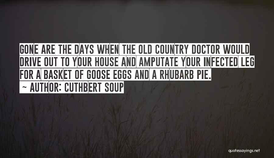 Cuthbert Soup Quotes: Gone Are The Days When The Old Country Doctor Would Drive Out To Your House And Amputate Your Infected Leg