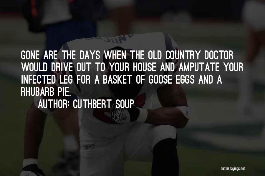 Cuthbert Soup Quotes: Gone Are The Days When The Old Country Doctor Would Drive Out To Your House And Amputate Your Infected Leg