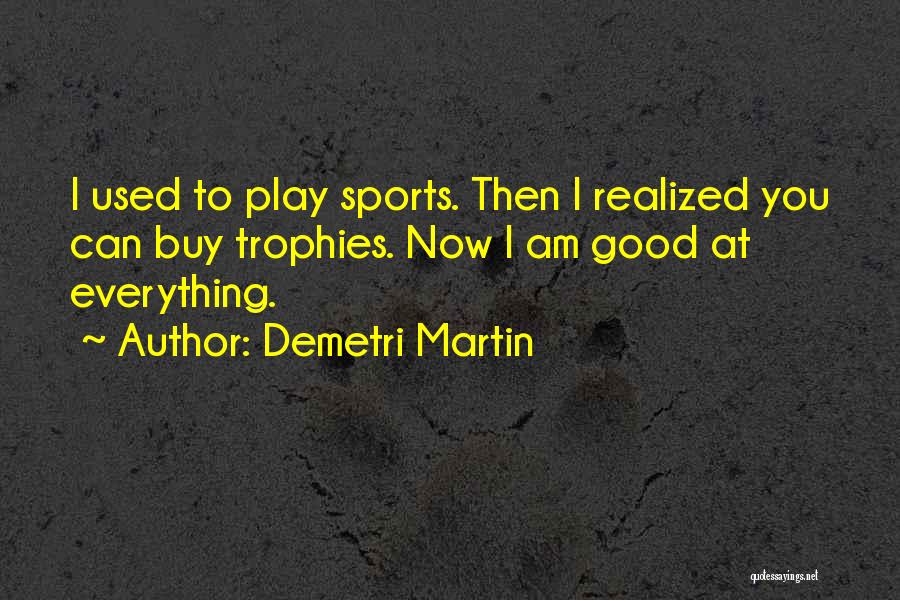 Demetri Martin Quotes: I Used To Play Sports. Then I Realized You Can Buy Trophies. Now I Am Good At Everything.