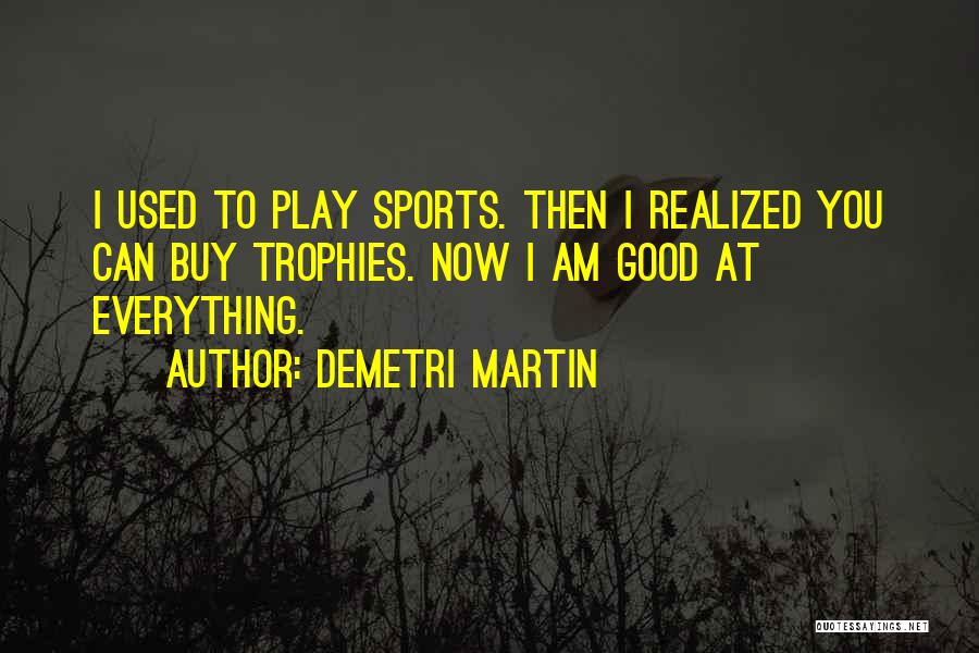 Demetri Martin Quotes: I Used To Play Sports. Then I Realized You Can Buy Trophies. Now I Am Good At Everything.