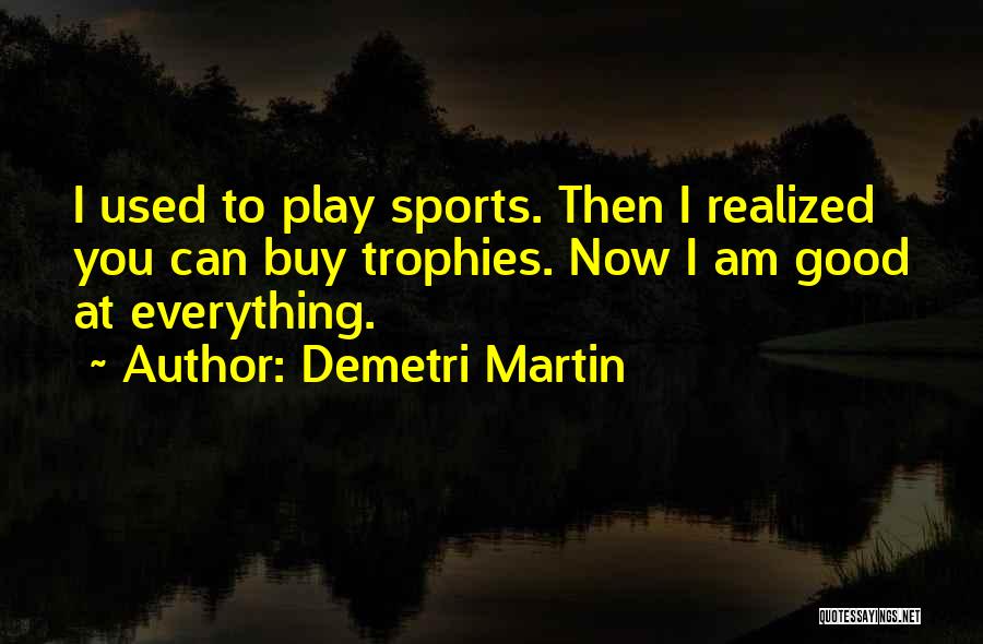 Demetri Martin Quotes: I Used To Play Sports. Then I Realized You Can Buy Trophies. Now I Am Good At Everything.