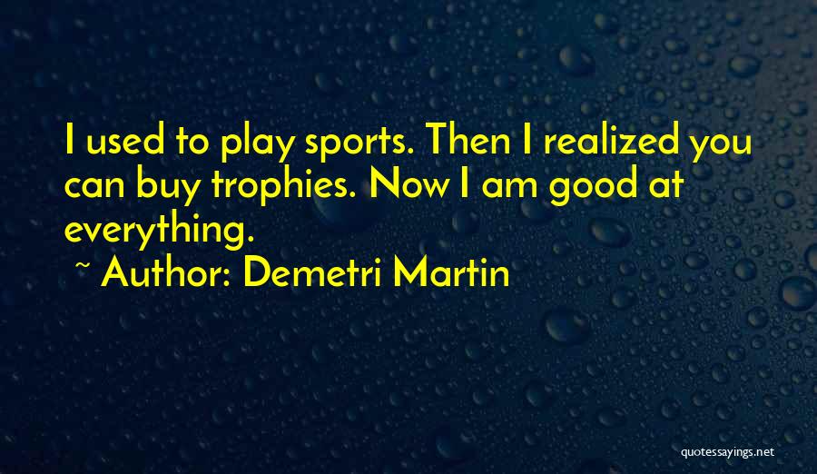 Demetri Martin Quotes: I Used To Play Sports. Then I Realized You Can Buy Trophies. Now I Am Good At Everything.