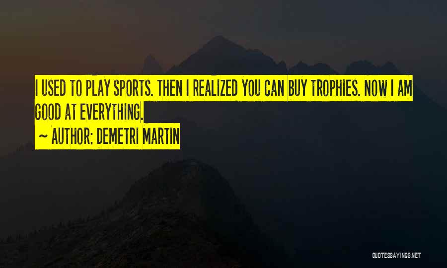 Demetri Martin Quotes: I Used To Play Sports. Then I Realized You Can Buy Trophies. Now I Am Good At Everything.