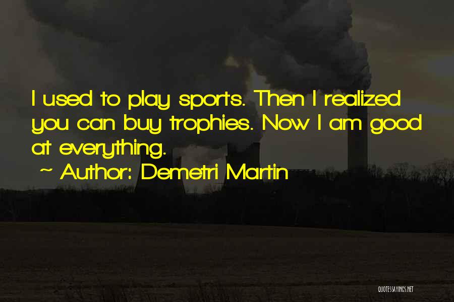 Demetri Martin Quotes: I Used To Play Sports. Then I Realized You Can Buy Trophies. Now I Am Good At Everything.