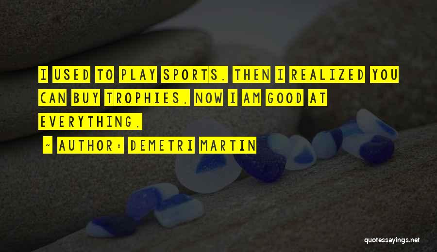 Demetri Martin Quotes: I Used To Play Sports. Then I Realized You Can Buy Trophies. Now I Am Good At Everything.