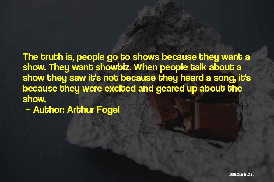 Arthur Fogel Quotes: The Truth Is, People Go To Shows Because They Want A Show. They Want Showbiz. When People Talk About A