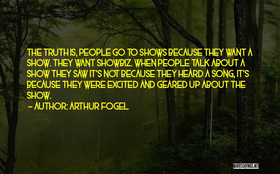 Arthur Fogel Quotes: The Truth Is, People Go To Shows Because They Want A Show. They Want Showbiz. When People Talk About A