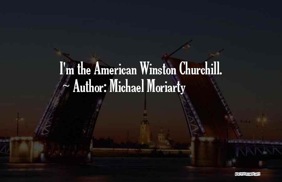 Michael Moriarty Quotes: I'm The American Winston Churchill.