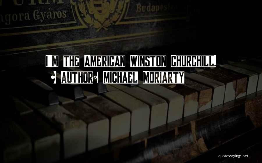 Michael Moriarty Quotes: I'm The American Winston Churchill.