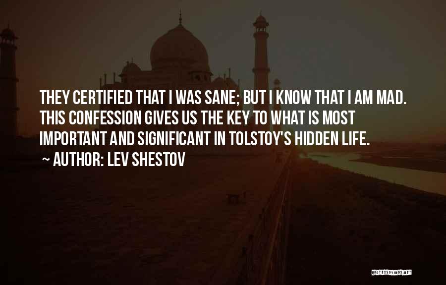 Lev Shestov Quotes: They Certified That I Was Sane; But I Know That I Am Mad. This Confession Gives Us The Key To