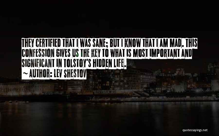 Lev Shestov Quotes: They Certified That I Was Sane; But I Know That I Am Mad. This Confession Gives Us The Key To