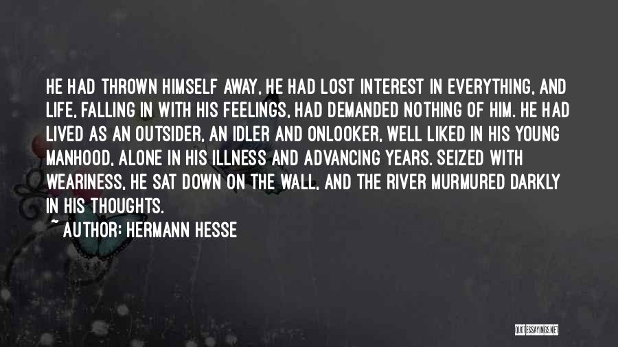 Hermann Hesse Quotes: He Had Thrown Himself Away, He Had Lost Interest In Everything, And Life, Falling In With His Feelings, Had Demanded